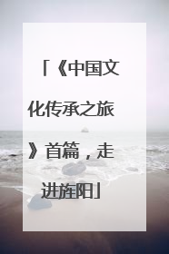 《中国文化传承之旅》首篇，走进旌阳