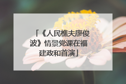 《人民樵夫廖俊波》情景党课在福建政和首演
