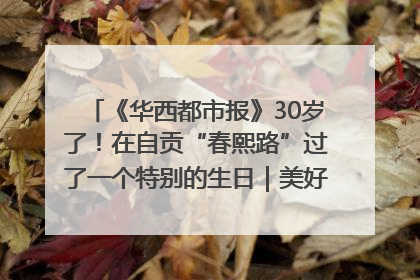 《华西都市报》30岁了！在自贡“春熙路”过了一个特别的生日｜美好生活有“盐”味