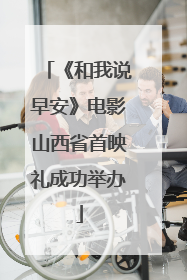 《和我说早安》电影山西省首映礼成功举办