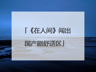 《在人间》闯出国产剧舒适区