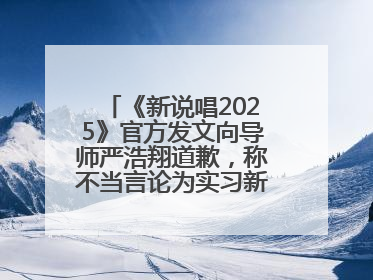 《新说唱2025》官方发文向导师严浩翔道歉，称不当言论为实习新人操作
