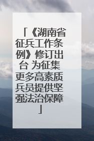 《湖南省征兵工作条例》修订出台 为征集更多高素质兵员提供坚强法治保障