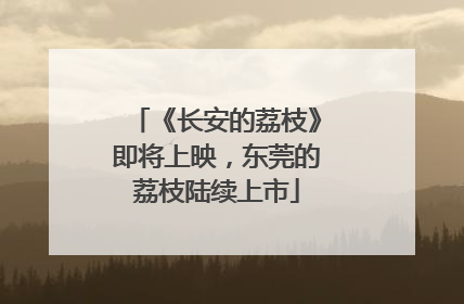 《长安的荔枝》即将上映，东莞的荔枝陆续上市