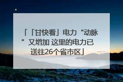 「甘快看」电力“动脉”又增加 这里的电力已送往26个省市区