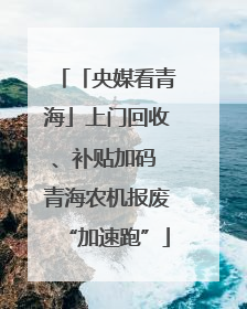 「央媒看青海」上门回收、补贴加码 青海农机报废“加速跑”