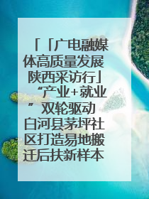 「广电融媒体高质量发展陕西采访行」“产业+就业”双轮驱动 白河县茅坪社区打造易地搬迁后扶新样本