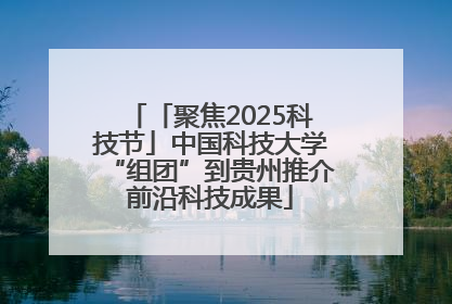 「聚焦2025科技节」中国科技大学“组团”到贵州推介前沿科技成果