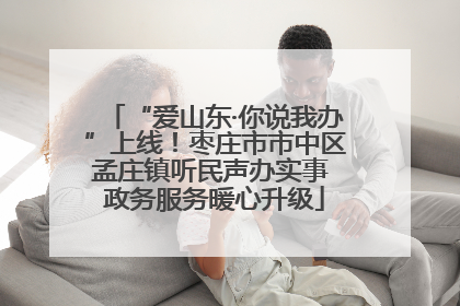 “爱山东·你说我办”上线！枣庄市市中区孟庄镇听民声办实事 政务服务暖心升级
