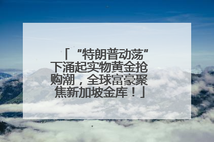 “特朗普动荡”下涌起实物黄金抢购潮，全球富豪聚焦新加坡金库！