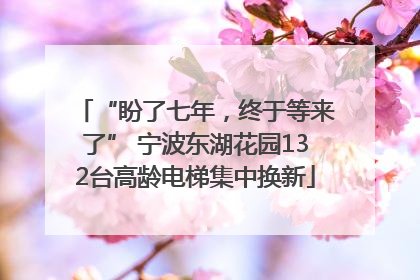 “盼了七年，终于等来了” 宁波东湖花园132台高龄电梯集中换新