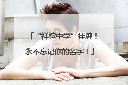 “祥榕中学”挂牌！永不忘记你的名字！