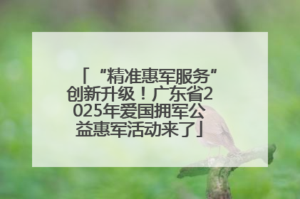 “精准惠军服务”创新升级！广东省2025年爱国拥军公益惠军活动来了