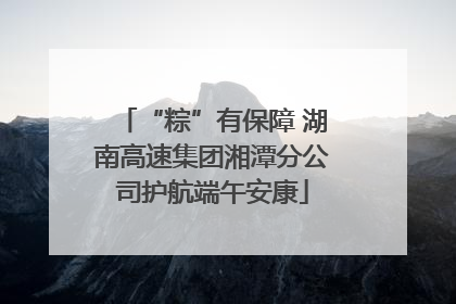 “粽”有保障 湖南高速集团湘潭分公司护航端午安康