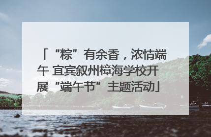 “粽”有余香，浓情端午 宜宾叙州樟海学校开展“端午节”主题活动