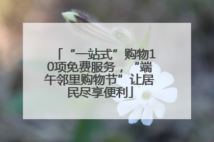 “一站式”购物10项免费服务，“端午邻里购物节”让居民尽享便利