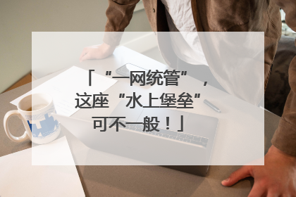 “一网统管”，这座“水上堡垒”可不一般！