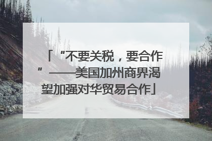 “不要关税，要合作”——美国加州商界渴望加强对华贸易合作