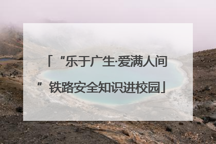 “乐于广生·爱满人间”铁路安全知识进校园