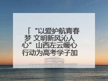“以爱护航青春梦 文明新风沁人心”山西左云暖心行动为高考学子加油助威