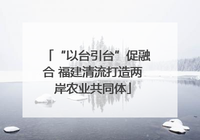 “以台引台”促融合 福建清流打造两岸农业共同体