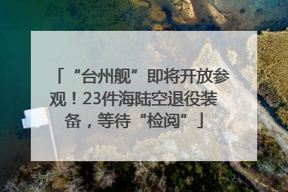 “台州舰”即将开放参观！23件海陆空退役装备，等待“检阅”