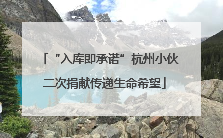 “入库即承诺”杭州小伙二次捐献传递生命希望