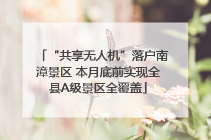 “共享无人机”落户南漳景区 本月底前实现全县A级景区全覆盖