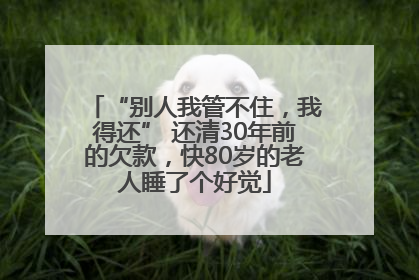 “别人我管不住，我得还” 还清30年前的欠款，快80岁的老人睡了个好觉