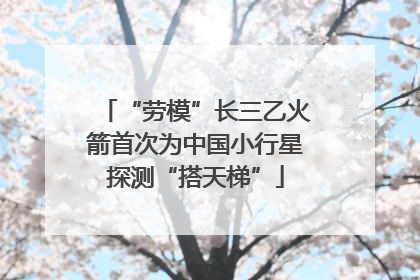 “劳模”长三乙火箭首次为中国小行星探测“搭天梯”
