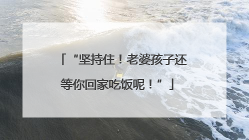 “坚持住！老婆孩子还等你回家吃饭呢！”