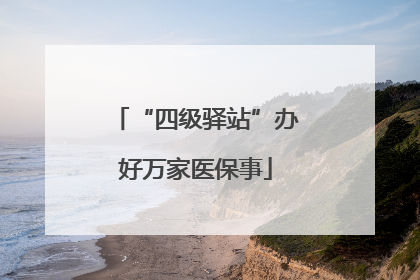 “四级驿站”办好万家医保事