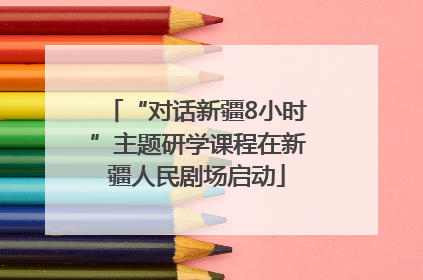 “对话新疆8小时”主题研学课程在新疆人民剧场启动