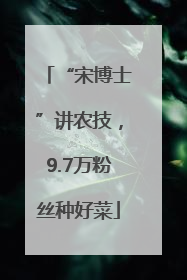 “宋博士”讲农技，9.7万粉丝种好菜