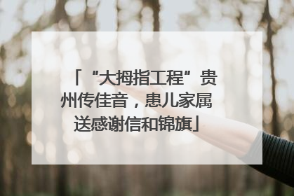 “大拇指工程”贵州传佳音，患儿家属送感谢信和锦旗