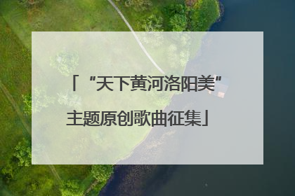 “天下黄河洛阳美”主题原创歌曲征集