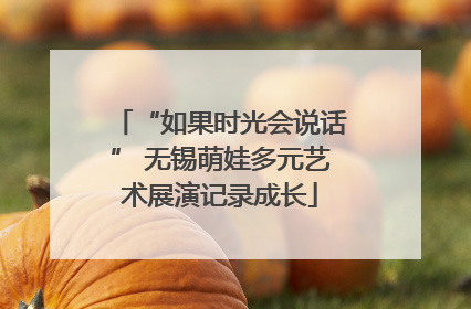 “如果时光会说话” 无锡萌娃多元艺术展演记录成长