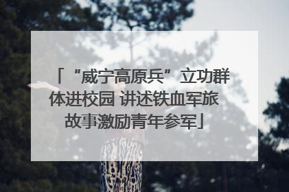 “威宁高原兵”立功群体进校园 讲述铁血军旅故事激励青年参军