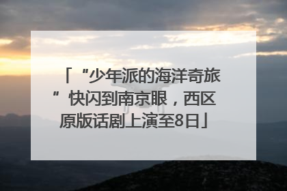 “少年派的海洋奇旅”快闪到南京眼，西区原版话剧上演至8日