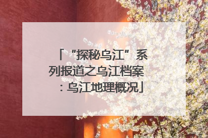 “探秘乌江”系列报道之乌江档案：乌江地理概况