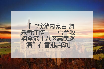 “歌游内蒙古 舞乐香江情——乌兰牧骑全港十八区惠民巡演”在香港启动