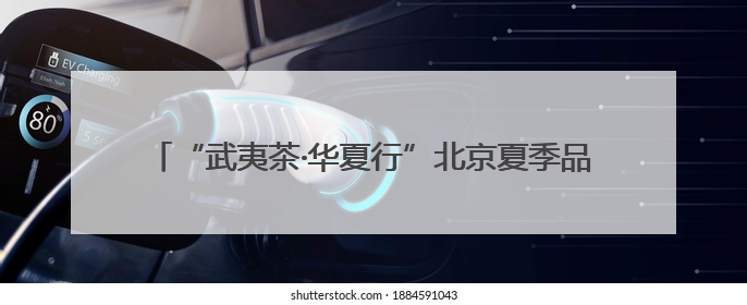 “武夷茶·华夏行”北京夏季品鉴交流活动暨国际茶日福建会客厅·建阳小白茶品牌推介会启幕！