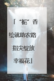 “栀”香绘就助农路 指尖绽放幸福花