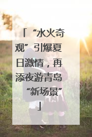 “水火奇观”引爆夏日激情，再添夜游青岛“新场景”