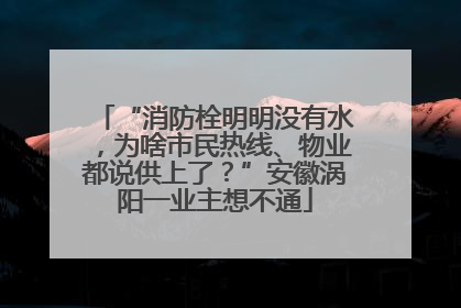 “消防栓明明没有水，为啥市民热线、物业都说供上了？”安徽涡阳一业主想不通