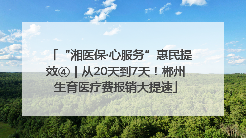 “湘医保·心服务”惠民提效④｜从20天到7天！郴州生育医疗费报销大提速