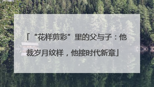 “花样剪彩”里的父与子：他裁岁月纹样，他接时代新章