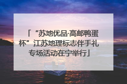 “苏地优品·高邮鸭蛋杯”江苏地理标志伴手礼专场活动在宁举行