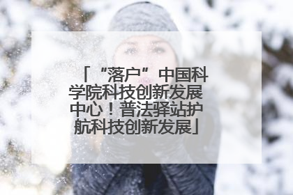 “落户”中国科学院科技创新发展中心！普法驿站护航科技创新发展
