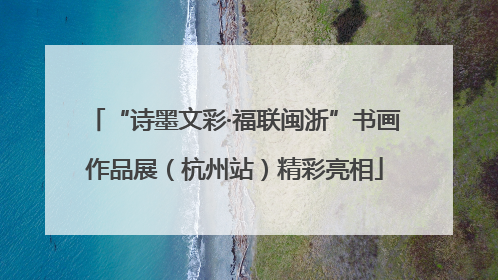 “诗墨文彩·福联闽浙”书画作品展（杭州站）精彩亮相